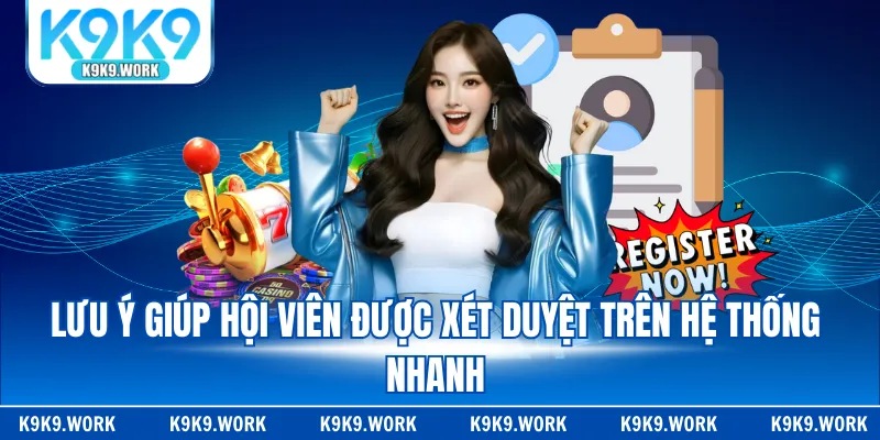 Lưu ý giúp hội viên được xét duyệt trên hệ thống nhanh.