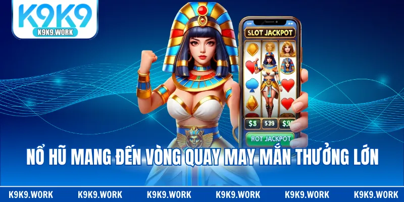 Nổ hũ mang đến vòng quay may mắn thưởng lớn