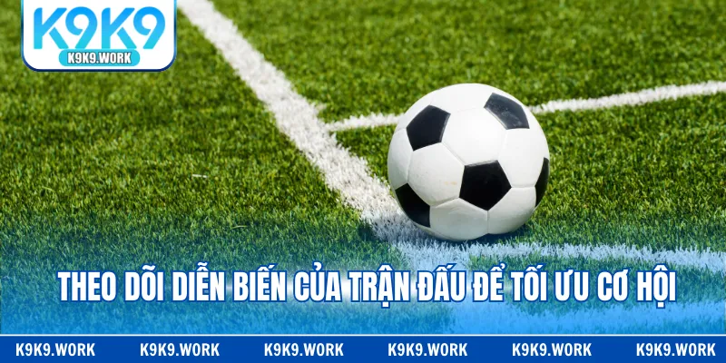 Theo dõi diễn biến của trận đấu để tối ưu cơ hội